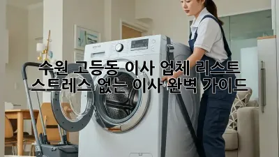 수원 고등동 이사 업체 리스트: 스트레스 없는 이사, 완벽 가이드!