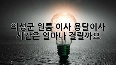 의성군 원룸 이사, 용달이사 시간은 얼마나 걸릴까요?