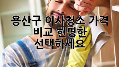 용산구 이사청소 가격 비교: 현명한 선택하세요!